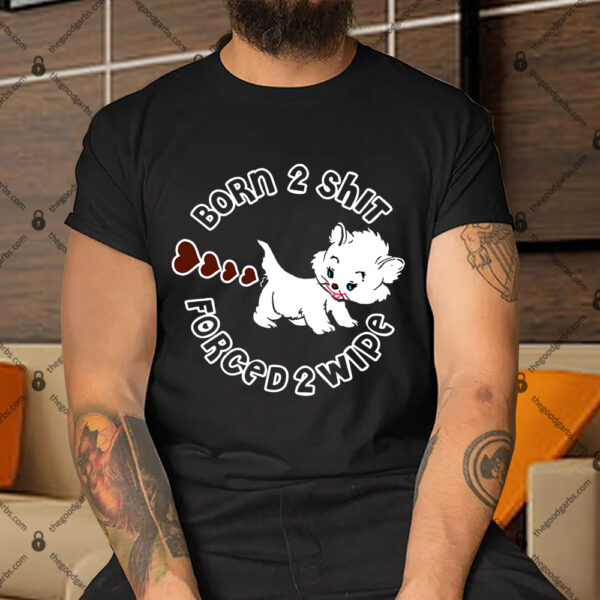 Born 2 Shit, Forced 2 Wipe Shirt