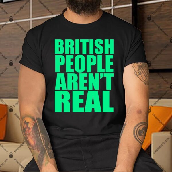 British People Aren't Real Shirt