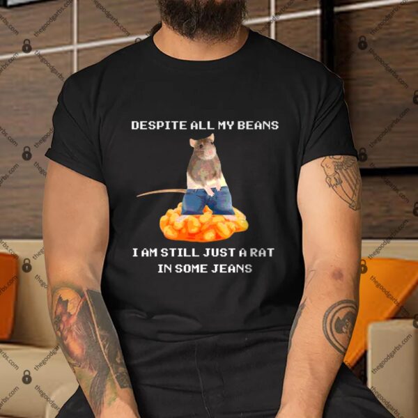 Despite All My Beans I Am Still Just A Rat in Some Jeans Shirt