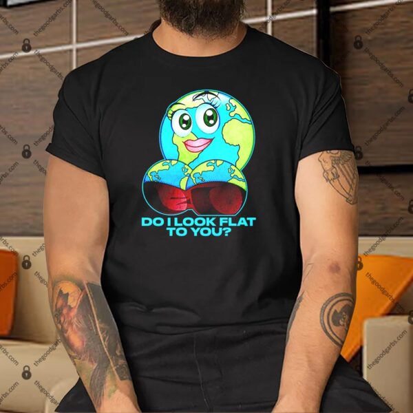 Do I Look Flat To You Shirt