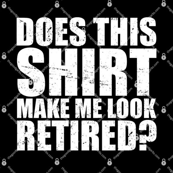 Does This Shirt Make Me Look Retired T-Shirt