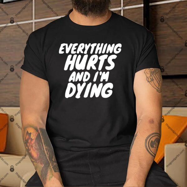 Everything Hurts And I'm Dying Shirt