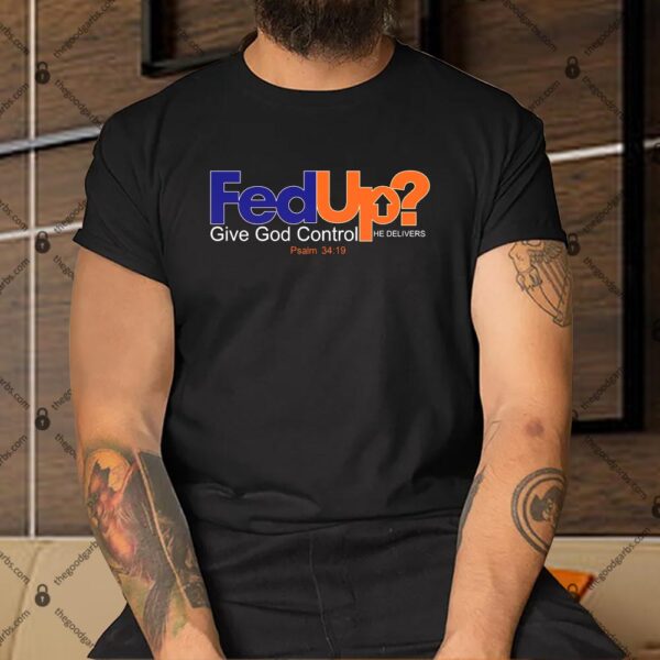 Fed Up Give God Control He Delivers Shirt