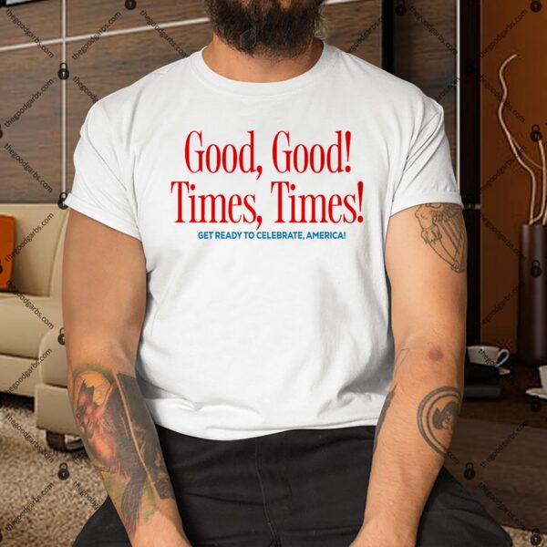 Good Good Times Times Get Ready To Celebrate Shirt