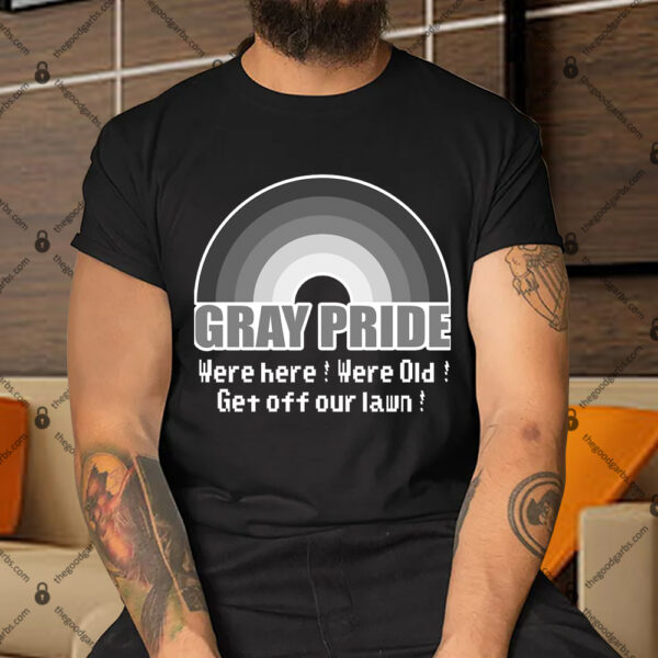 Gray Pride Were Here Were Old Get Off Our Lawn Shirt