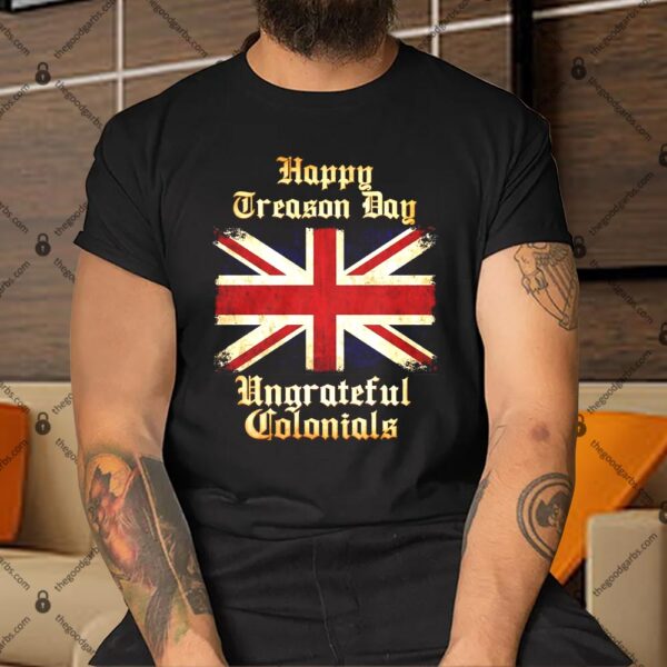 Great Britain Happy Treason Day Ungrateful Colonials Shirt