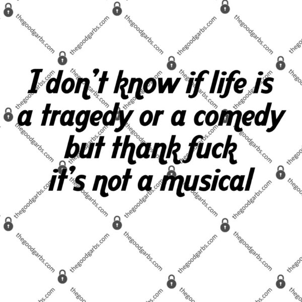 I Don't Know If Life Is A Tragedy Or A Comedy Shirt But Thank Fuck It's Not A Musical T-Shirt