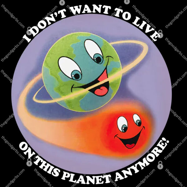 I Don't Want To Live On This Planet Anymore! Shirt 1