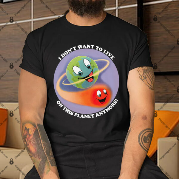 I Don't Want To Live On This Planet Anymore! Shirt