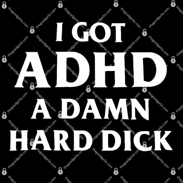 I Got ADHD A Damn Hard Dick T-Shirt