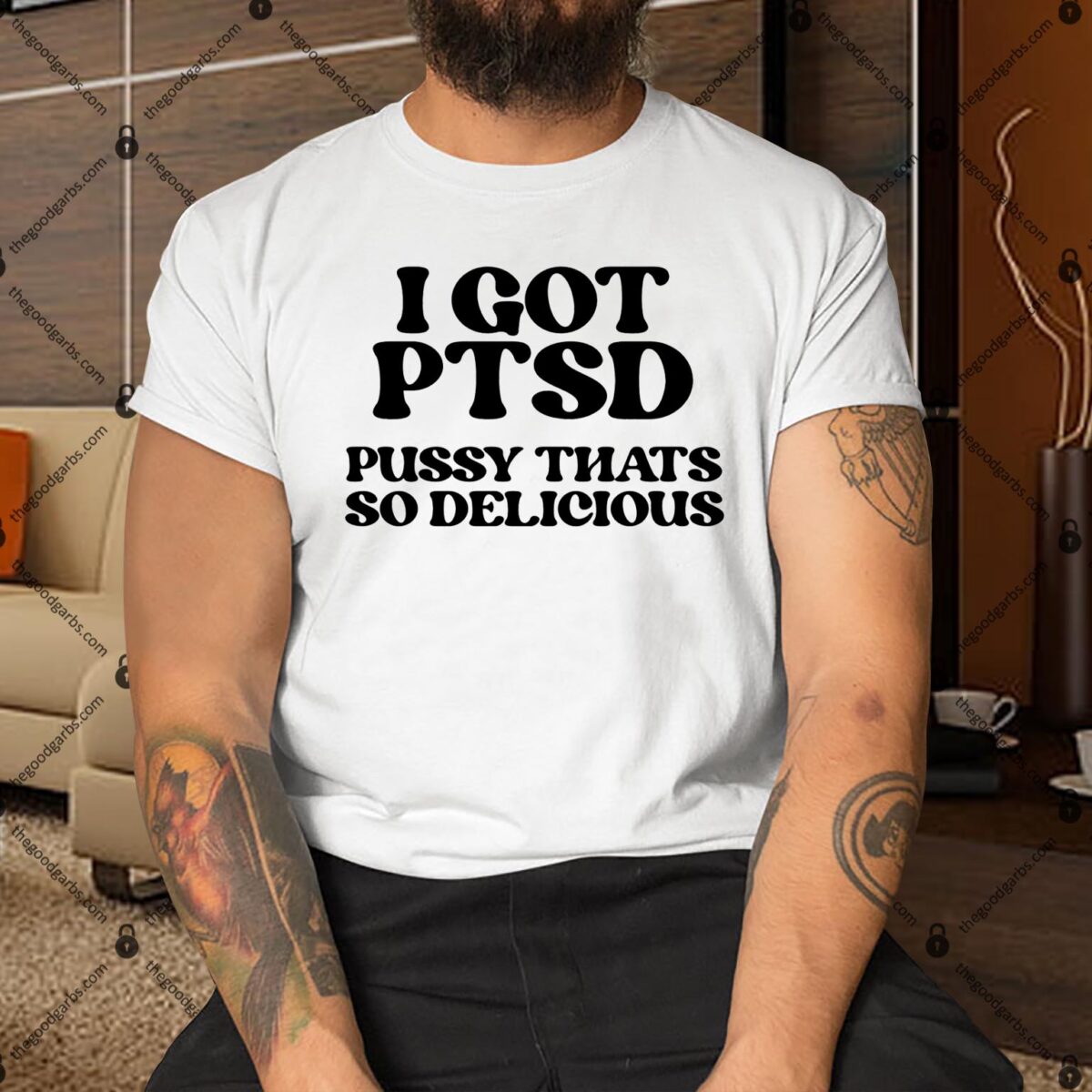 I Got Ptsd Pussy Thats So Delicious Shirt