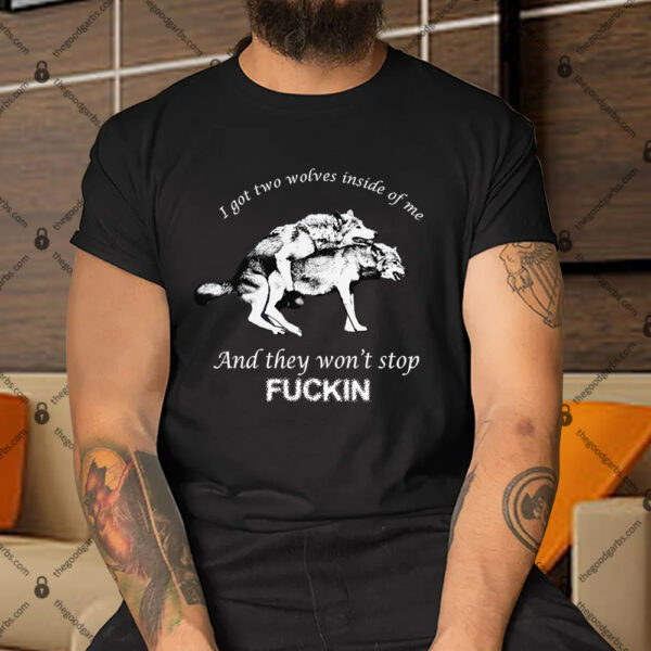 I Have Two Wolves Inside Me And They Won'T Stop Fucking Shirt