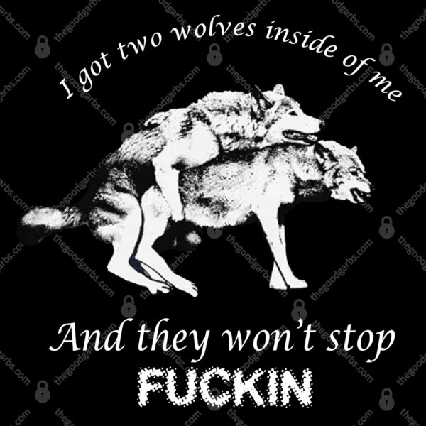 I Have Two Wolves Inside Me And They Won'T Stop Fucking TShirt
