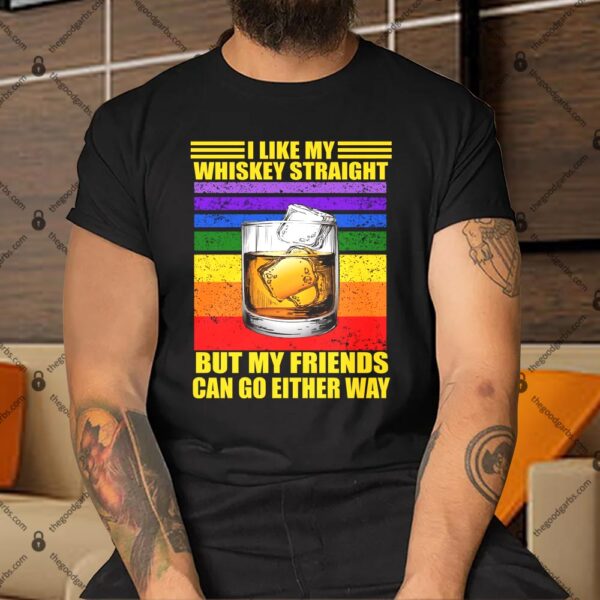 I Like My Whiskey Straight But My Friends Can Go Either Way Shirt