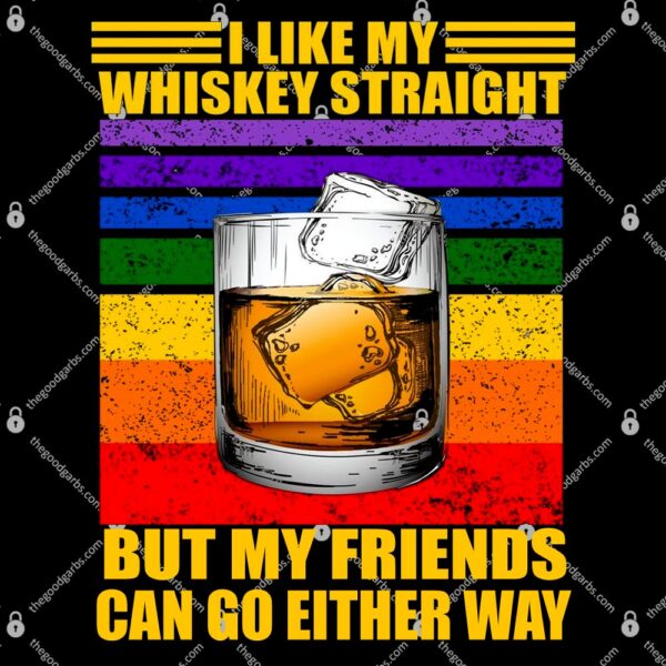 I Like My Whiskey Straight But My Friends Can Go Either Way T-Shirt