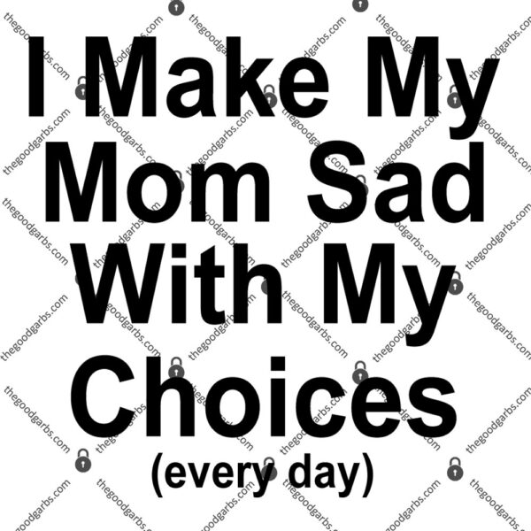 I Make My Mom Sad With My Choices Every Day T-Shirt