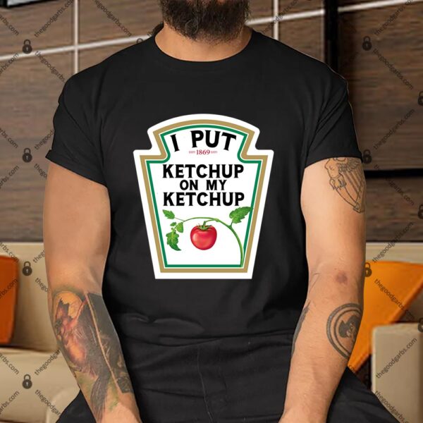 I Put Ketchup On My Ketchup Shirt