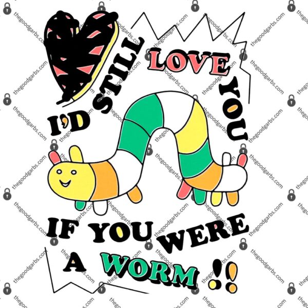 I'd Still Love You If You Were A Worm T-Shirt