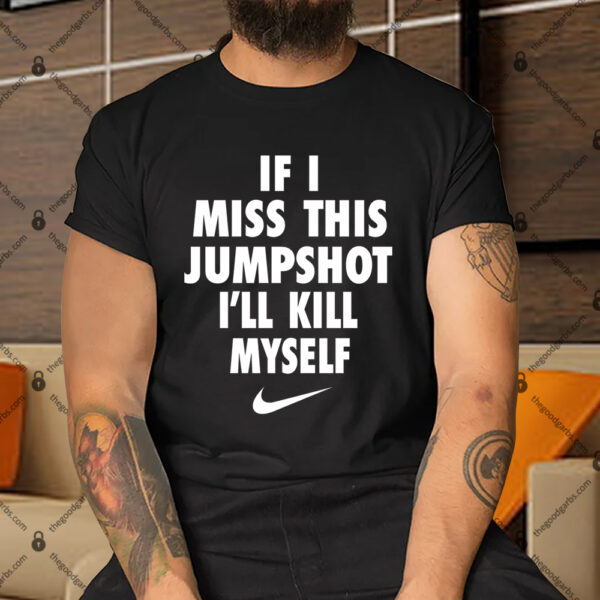 If I Miss This Jumpshot I'll Kill Myself Shirt