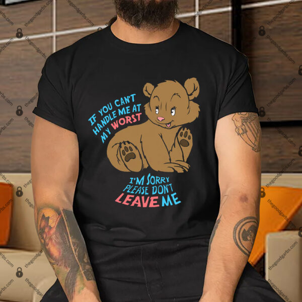 If You Can't Handle Me At My Worst I'm Sorry Please Don't Leave Me Shirt