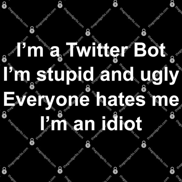 I'm A Twitter Bot I'm Stupid And Ugly Everyone Hates Me I'm An Idiot T-Shirt