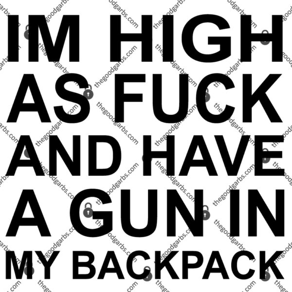 Im High As Fuck And Have A Gun In My Backpack TShirt