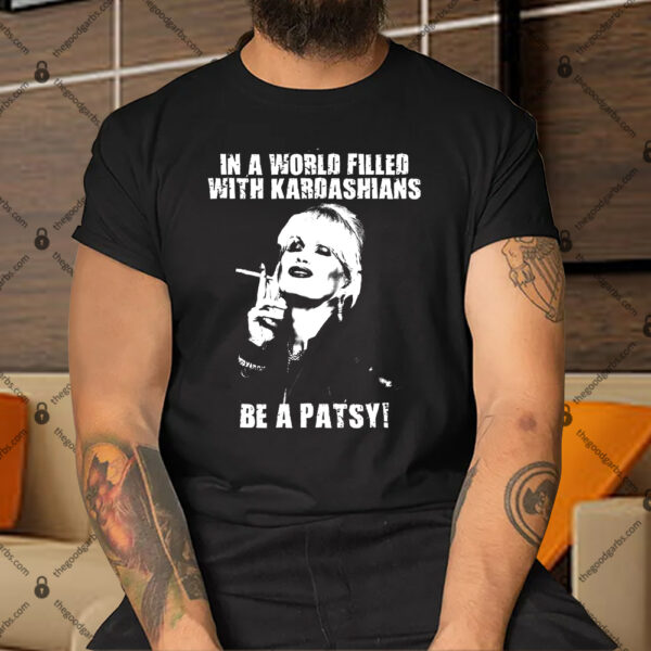 In A World Filled With Kardashians Be A Patsy Shirt