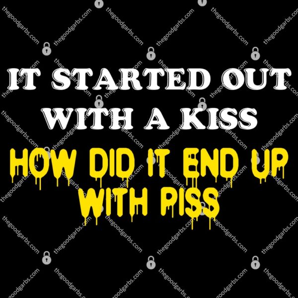 It Started Out With A Kiss How Did It End Up With Piss T-Shirt