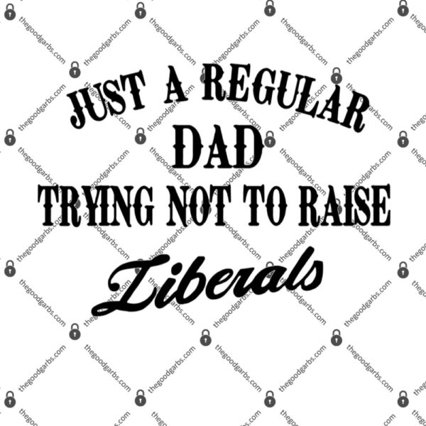 Just A Regular Dad Trying Not To Raise Liberals T-Shirt