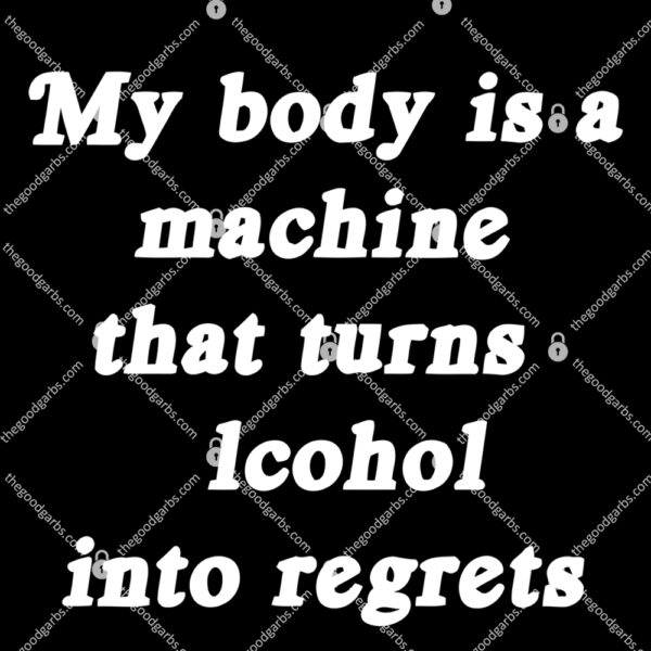 My Body Is A Machine That Turns Lcohol Into Regrets T Shirt