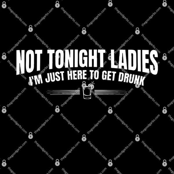 Not Tonight Ladies I’m Just Here to Get Drunk T-Shirt