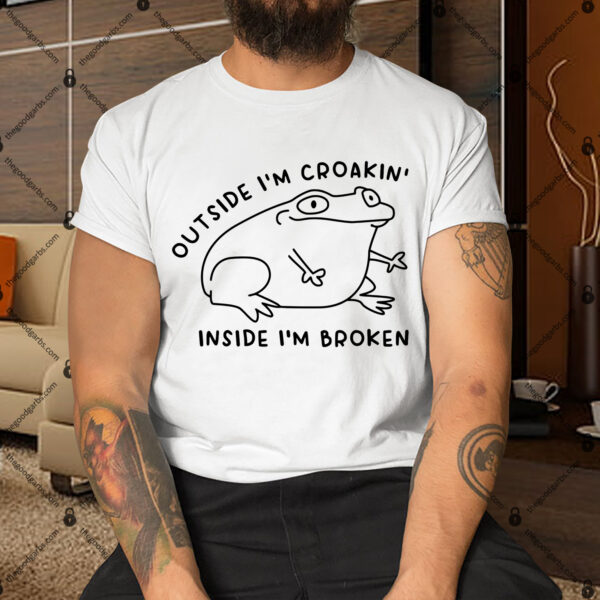 Outside I'm Croakin' Inside I'm Broken Shirt