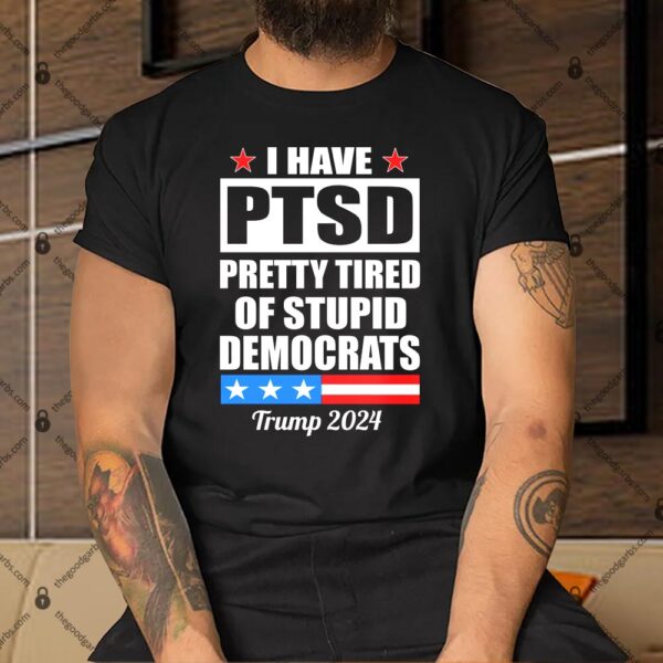 PTSD Pretty Tired Of Democrats Trump 2024 Shirt