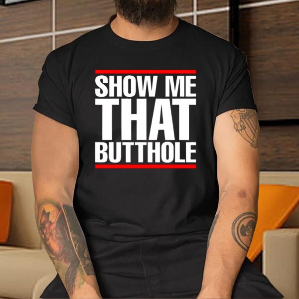 Show Me That Butthole Shirt