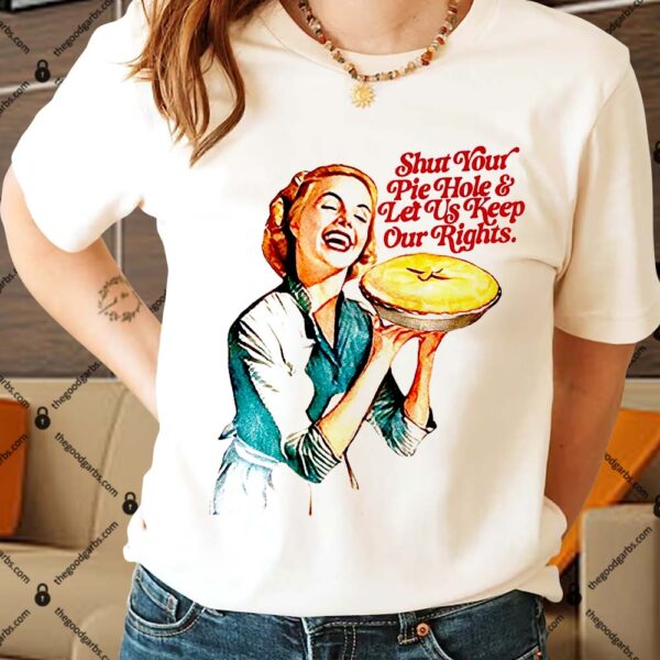 Shut Your Pie Hole & Let Us Keep Our Rights Shirts