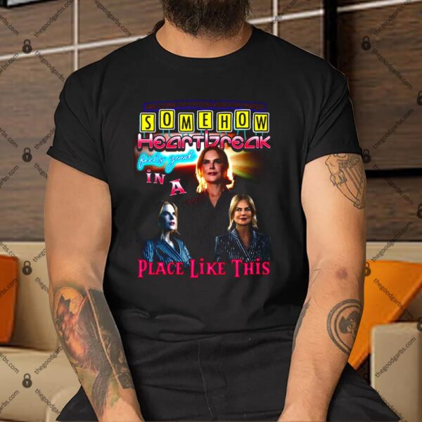 Somehow Heartbreak Feels Good In A Place Like This Nicole Shirt