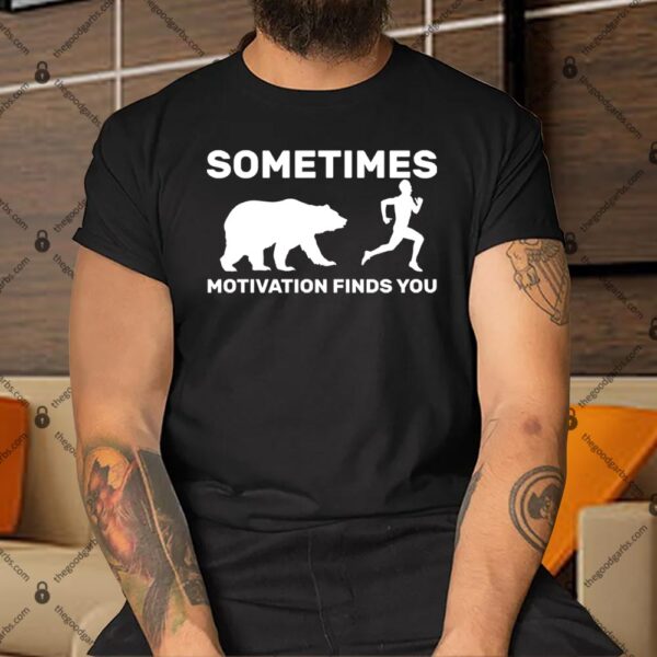 Sometimes Motivation Finds You Bear Shirt