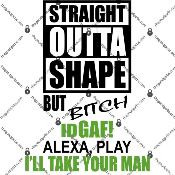 Straight Outta Shape But Bitch Id Gaf Alexa Play I'll Take Your Man T-Shirt