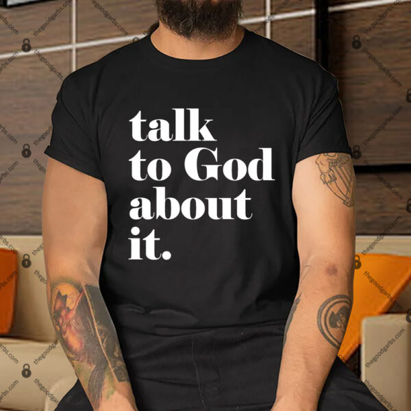 Talk To God About It Shirt