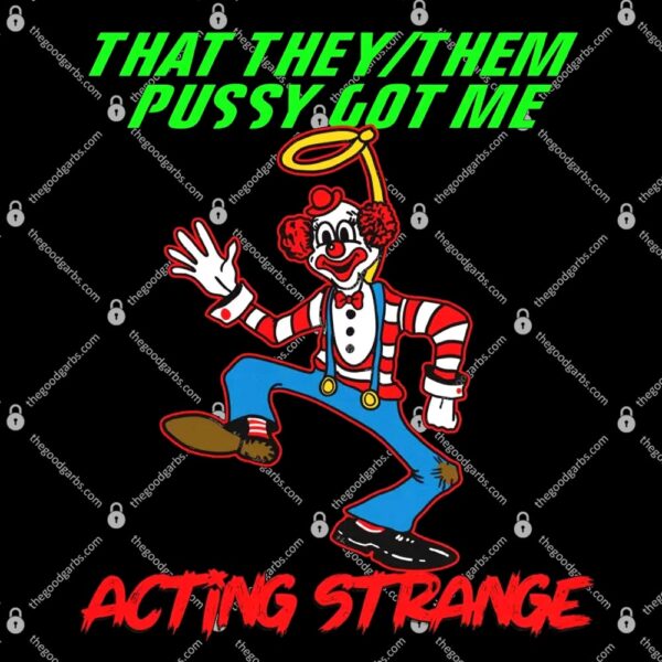 That They Them Pussy Got Me Acting Strange Shirt