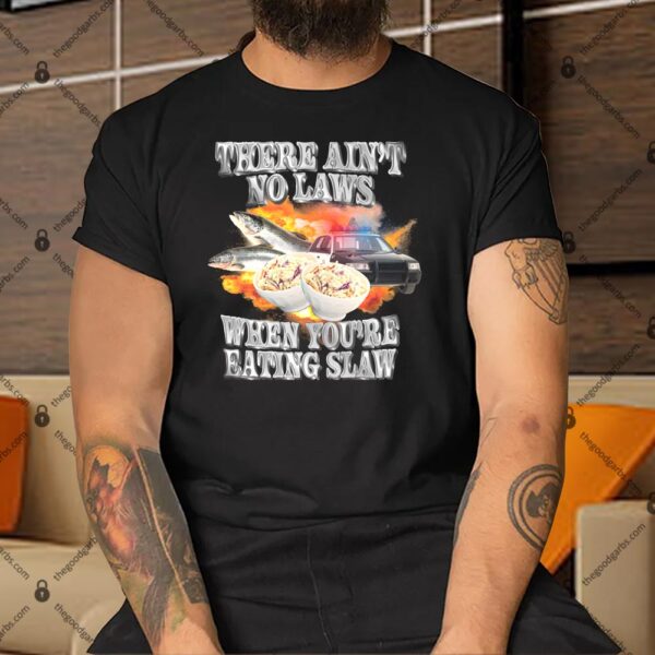 There Ain't No Laws When You're Eating Slaw Shirt
