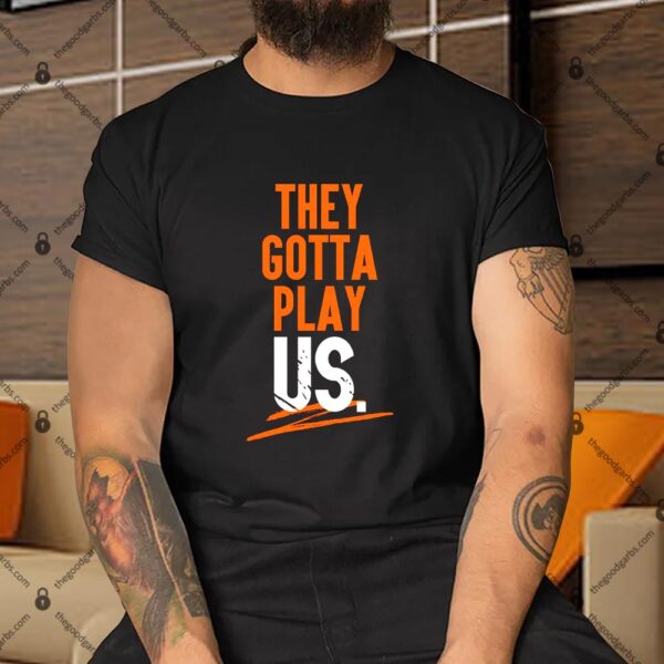 They Gotta Play Us Shirt