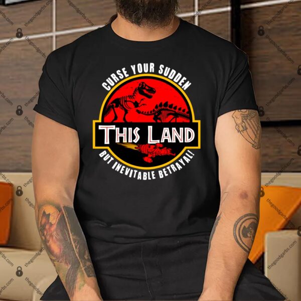 This Land Curse Your Sudden But Inevitable Betrayal Shirt