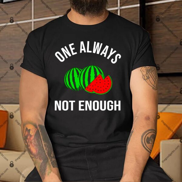 Watermelon One Always Not Enough Shirt