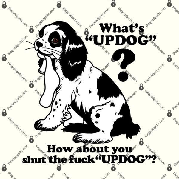 What's Updog How About You Shut The Fuck Updog T-Shirt