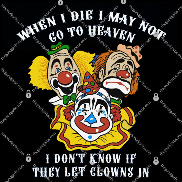 When I Die I May Not Go To Heaven, I Don't Know If They Let Clowns In TShirt
