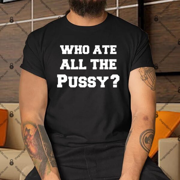 Who Ate All The Pussy Shirt