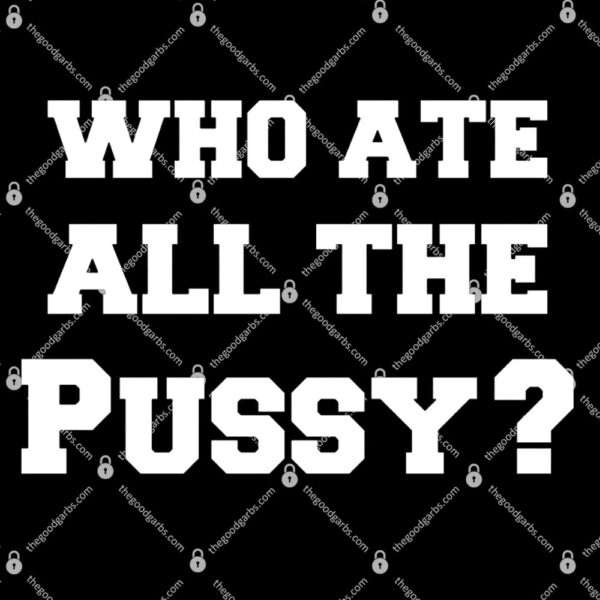 Who Ate All The Pussy T-Shirt