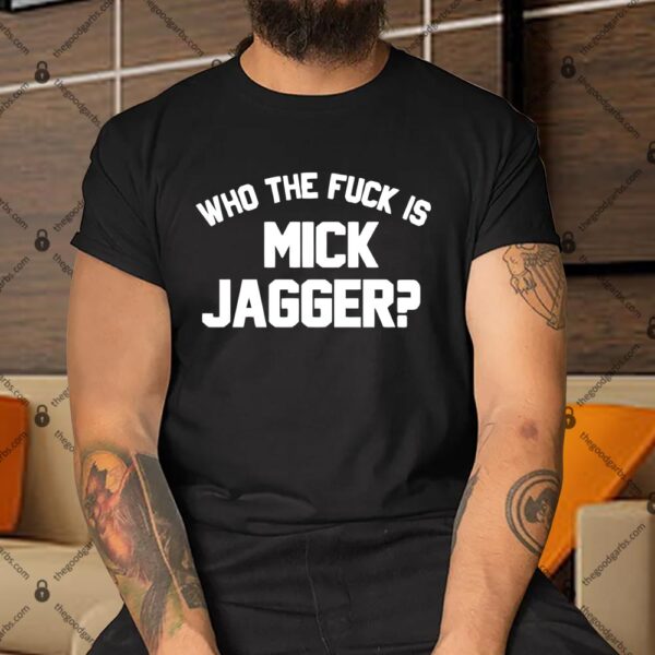 Who The Fuck is Mick Jagger Shirt