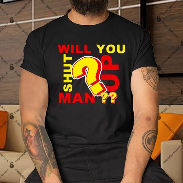 Will You Shut Up Man Political Humor Shirt